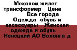 Меховой жилет - трансформер › Цена ­ 13 500 - Все города Одежда, обувь и аксессуары » Женская одежда и обувь   . Ненецкий АО,Волонга д.